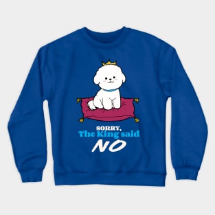 Bichon Frise: Sorry the King said NO Crewneck Sweatshirt